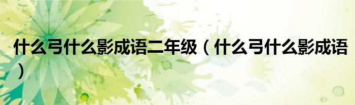 什么弓什么影成语二年级【什么弓什么影成语】