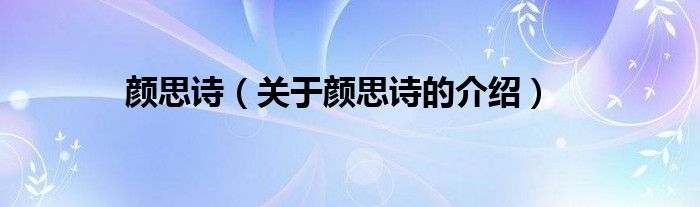 颜思诗【关于颜思诗的介绍】