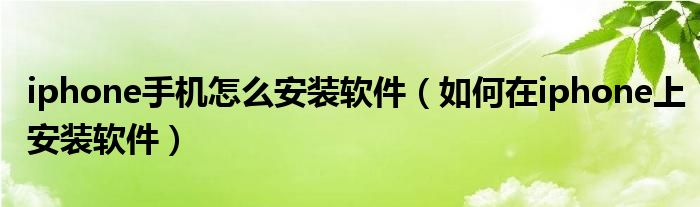 iphone手机怎么安装软件【如何在iphone上安装软件】