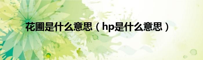 花圃是什么意思【hp是什么意思】