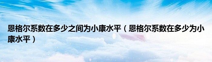 恩格尔系数在多少之间为小康水平【恩格尔系数在多少为小康水平】