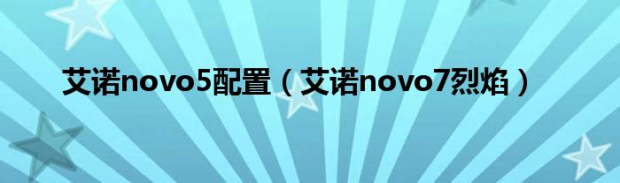 艾诺novo5配置【艾诺novo7烈焰】