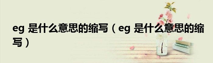 eg 是什么意思的缩写【eg 是什么意思的缩写】
