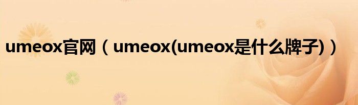 umeox官网【umeox(umeox是什么牌子)】