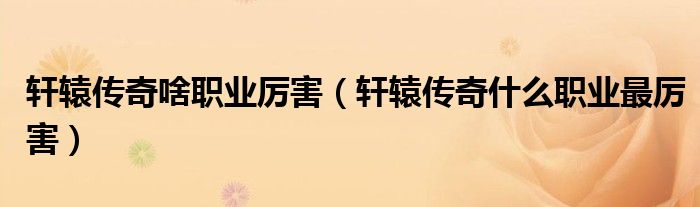 轩辕传奇啥职业厉害【轩辕传奇什么职业最厉害】