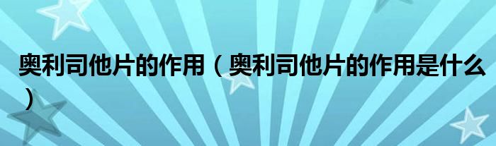 奥利司他片的作用【奥利司他片的作用是什么】