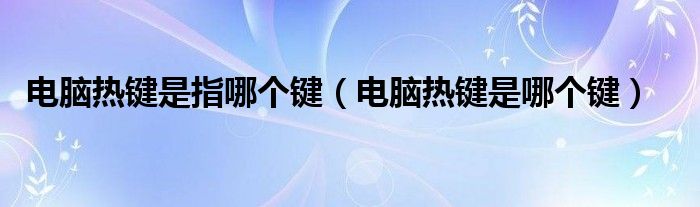 电脑热键是指哪个键【电脑热键是哪个键】