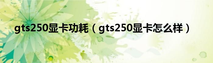 gts250显卡功耗【gts250显卡怎么样】