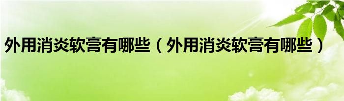 外用消炎软膏有哪些【外用消炎软膏有哪些】