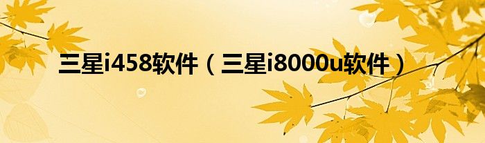 三星i458软件【三星i8000u软件】