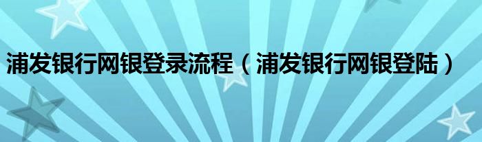 浦发银行网银登录流程【浦发银行网银登陆】