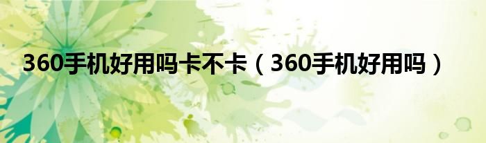 360手机好用吗卡不卡【360手机好用吗】