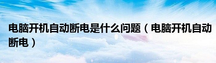 电脑开机自动断电是什么问题【电脑开机自动断电】