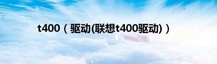 t400【驱动(联想t400驱动)】