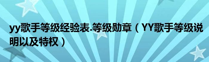 yy歌手等级经验表.等级勋章【YY歌手等级说明以及特权】