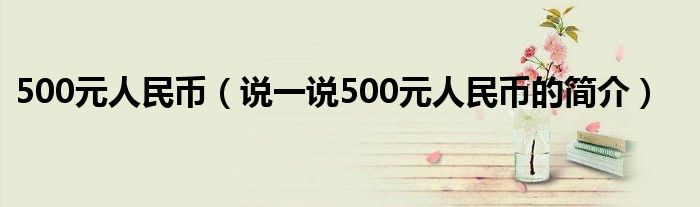 500元人民币【说一说500元人民币的简介】