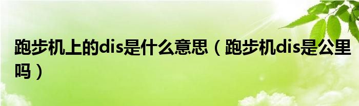 跑步机上的dis是什么意思【跑步机dis是公里吗】