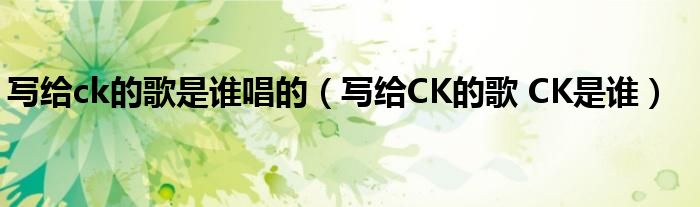 写给ck的歌是谁唱的【写给CK的歌 CK是谁】