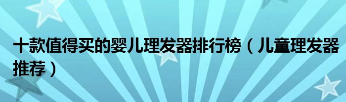 十款值得买的婴儿理发器排行榜【儿童理发器推荐】