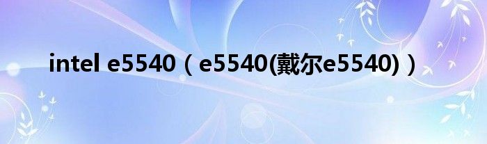 intel e5540【e5540(戴尔e5540)】