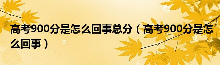 高考900分是怎么回事总分【高考900分是怎么回事】