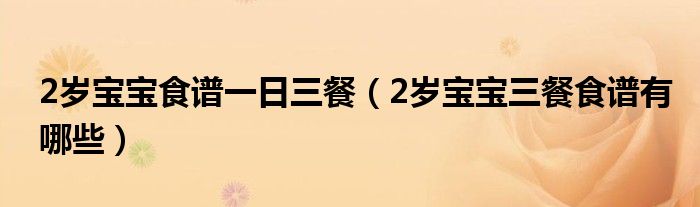 2岁宝宝食谱一日三餐【2岁宝宝三餐食谱有哪些】