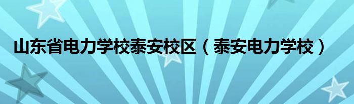 山东省电力学校泰安校区【泰安电力学校】