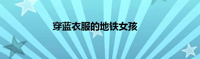 穿蓝衣服的地铁女孩