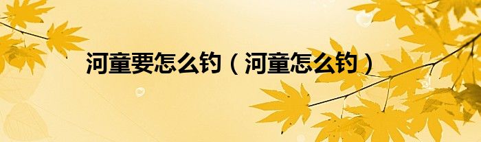 河童要怎么钓【河童怎么钓】