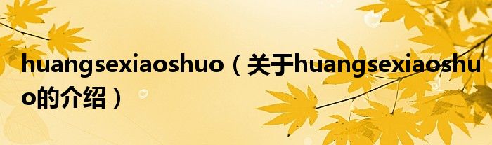 huangsexiaoshuo【关于huangsexiaoshuo的介绍】