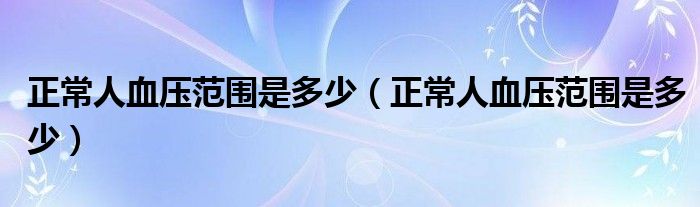 正常人血压范围是多少【正常人血压范围是多少】