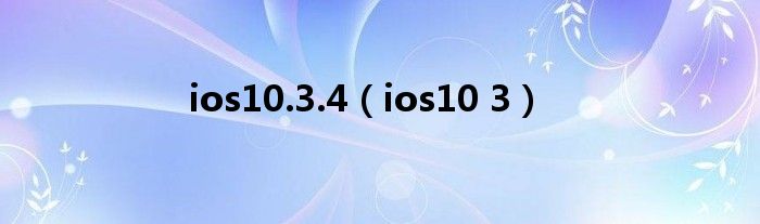 ios10.3.4【ios10 3】