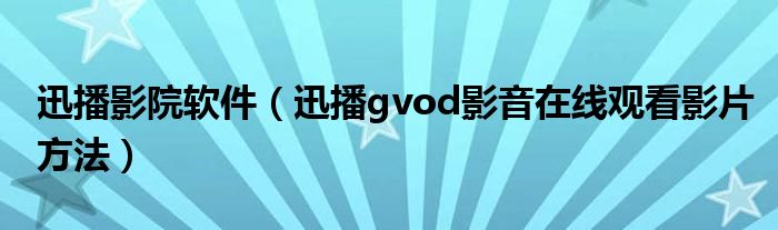 迅播影院软件【迅播gvod影音在线观看影片方法】