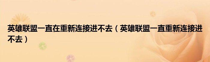 英雄联盟一直在重新连接进不去【英雄联盟一直重新连接进不去】