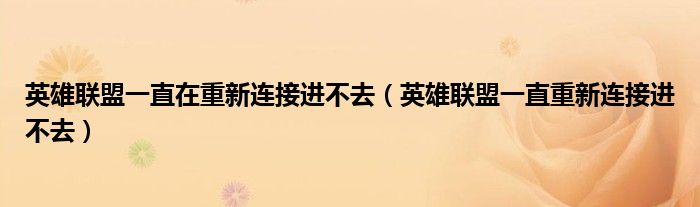 英雄联盟一直在重新连接进不去【英雄联盟一直重新连接进不去】