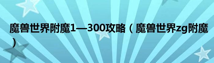 魔兽世界附魔1—300攻略【魔兽世界zg附魔】