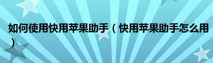 如何使用快用苹果助手【快用苹果助手怎么用】