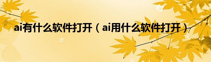 ai有什么软件打开【ai用什么软件打开】