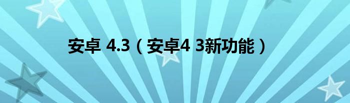 安卓 4.3【安卓4 3新功能】