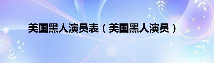 美国黑人演员表【美国黑人演员】