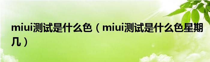 miui测试是什么色【miui测试是什么色星期几】