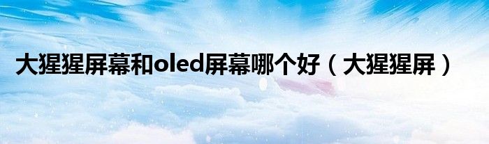 大猩猩屏幕和oled屏幕哪个好【大猩猩屏】