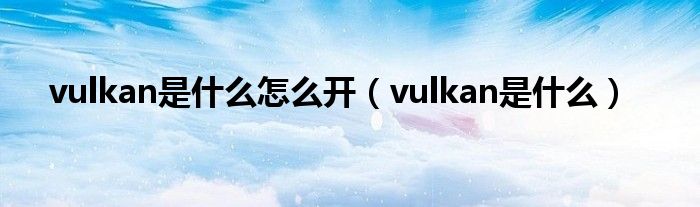 vulkan是什么怎么开【vulkan是什么】