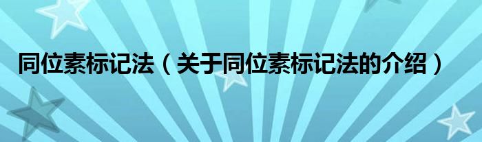 同位素标记法【关于同位素标记法的介绍】