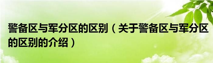 警备区与军分区的区别【关于警备区与军分区的区别的介绍】