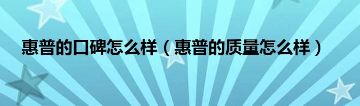 惠普的口碑怎么样【惠普的质量怎么样】