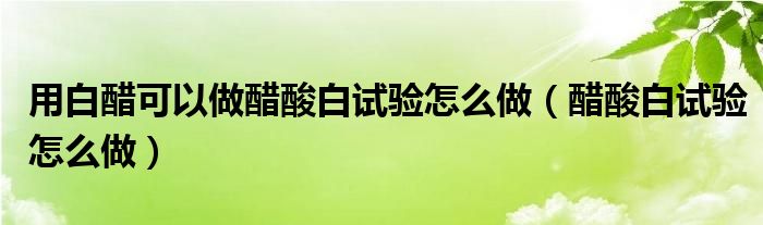 用白醋可以做醋酸白试验怎么做【醋酸白试验怎么做】