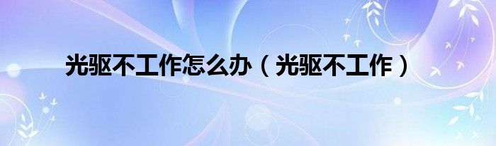 光驱不工作怎么办【光驱不工作】