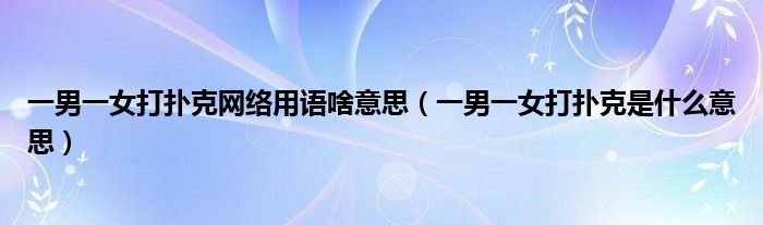 一男一女打扑克网络用语啥意思【一男一女打扑克是什么意思】