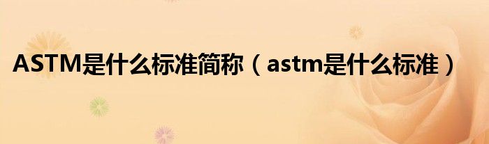ASTM是什么标准简称【astm是什么标准】